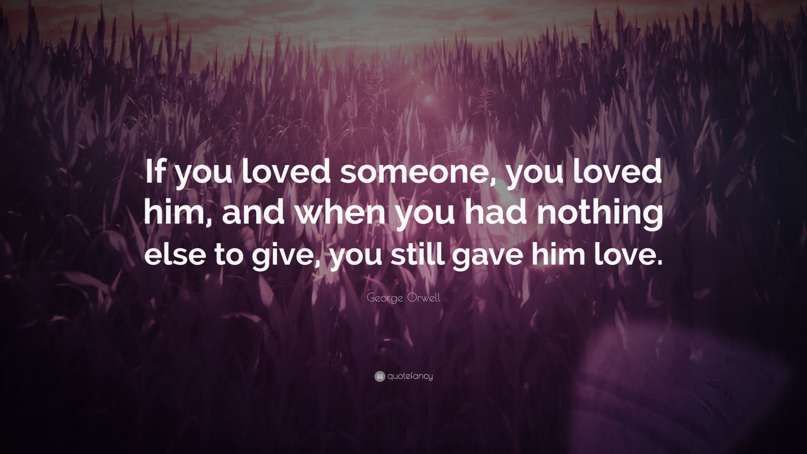 George Orwell Quote “If you loved someone you loved him and when