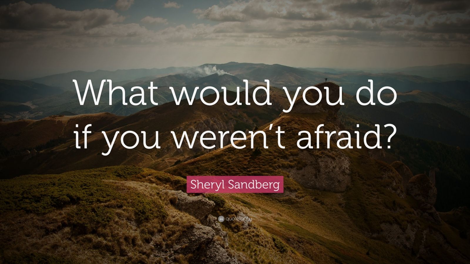 Sheryl Sandberg Quote: “What would you do if you weren’t afraid?”