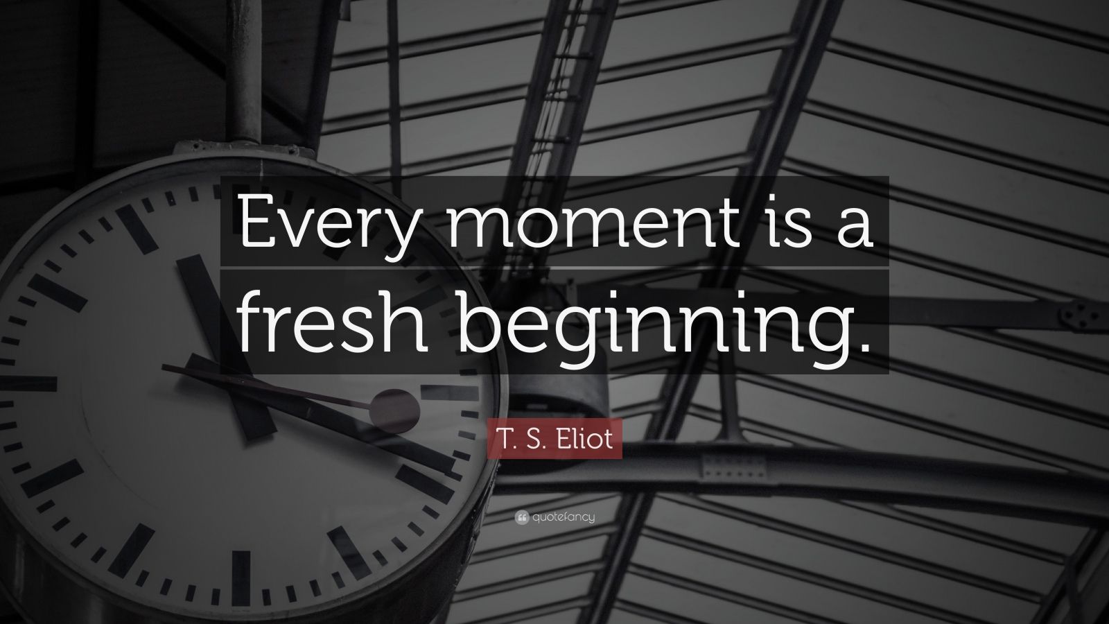 every-moment-is-a-fresh-beginning-ts-eliot-oliver-wendell-holmes