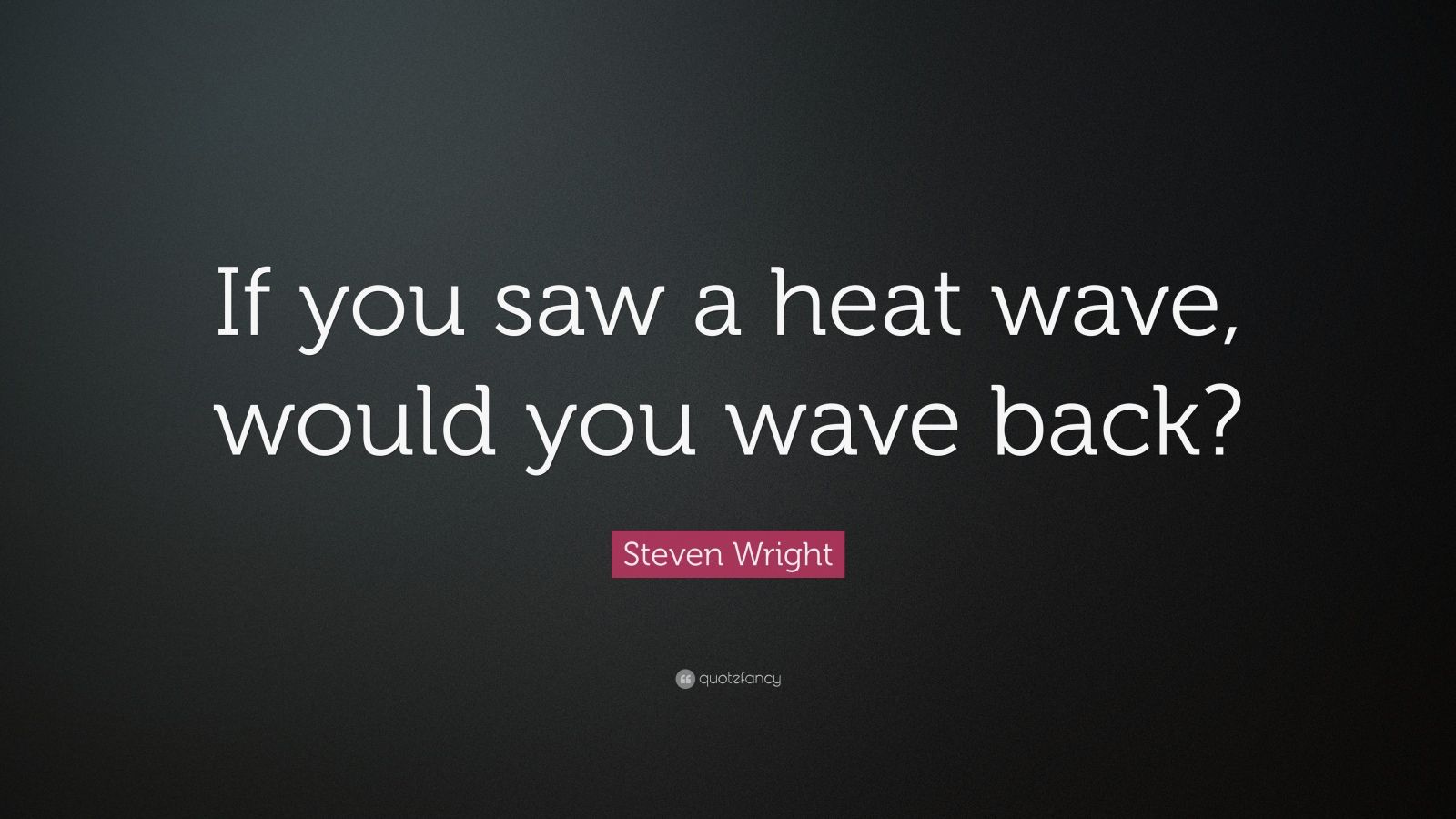 Steven Wright Quote “If you saw a heat wave, would you wave back?” (12