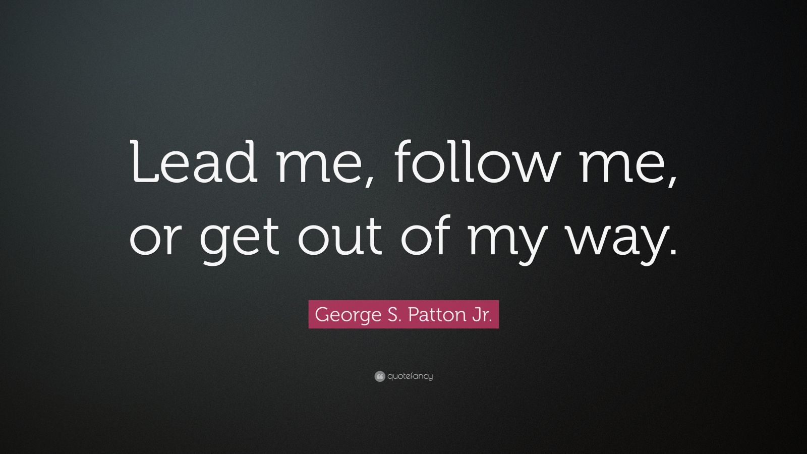 george-s-patton-jr-quote-lead-me-follow-me-or-get-the-hell-out-of