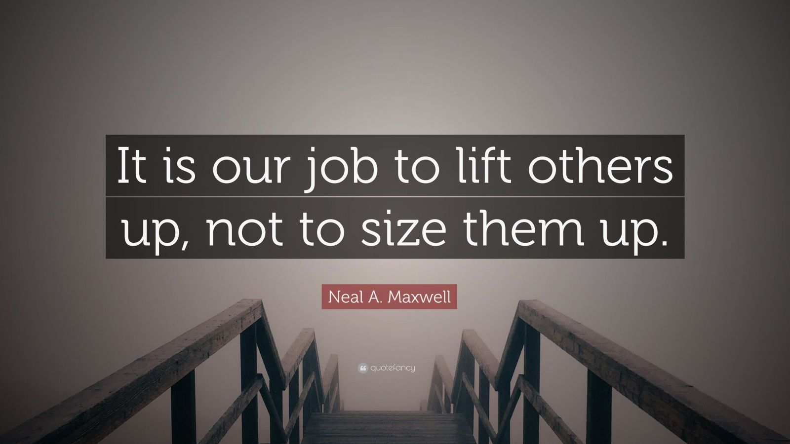 Neal A. Maxwell Quote: “It is our job to lift others up, not to size ...