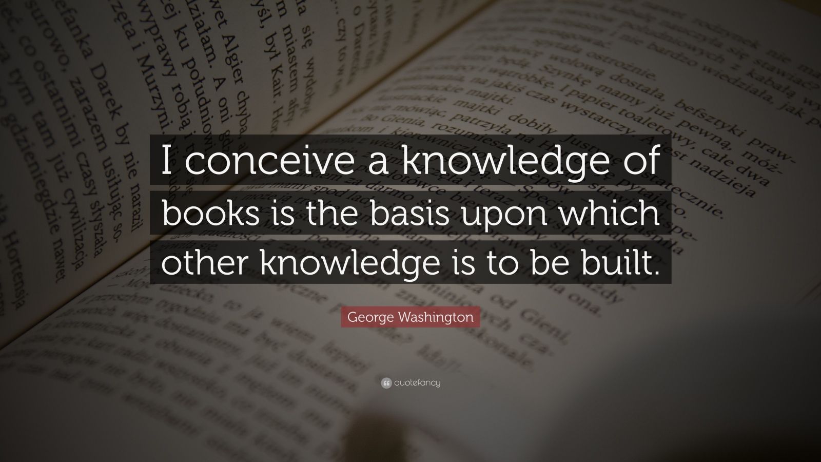 George Washington Quote: “I conceive a knowledge of books is the basis ...