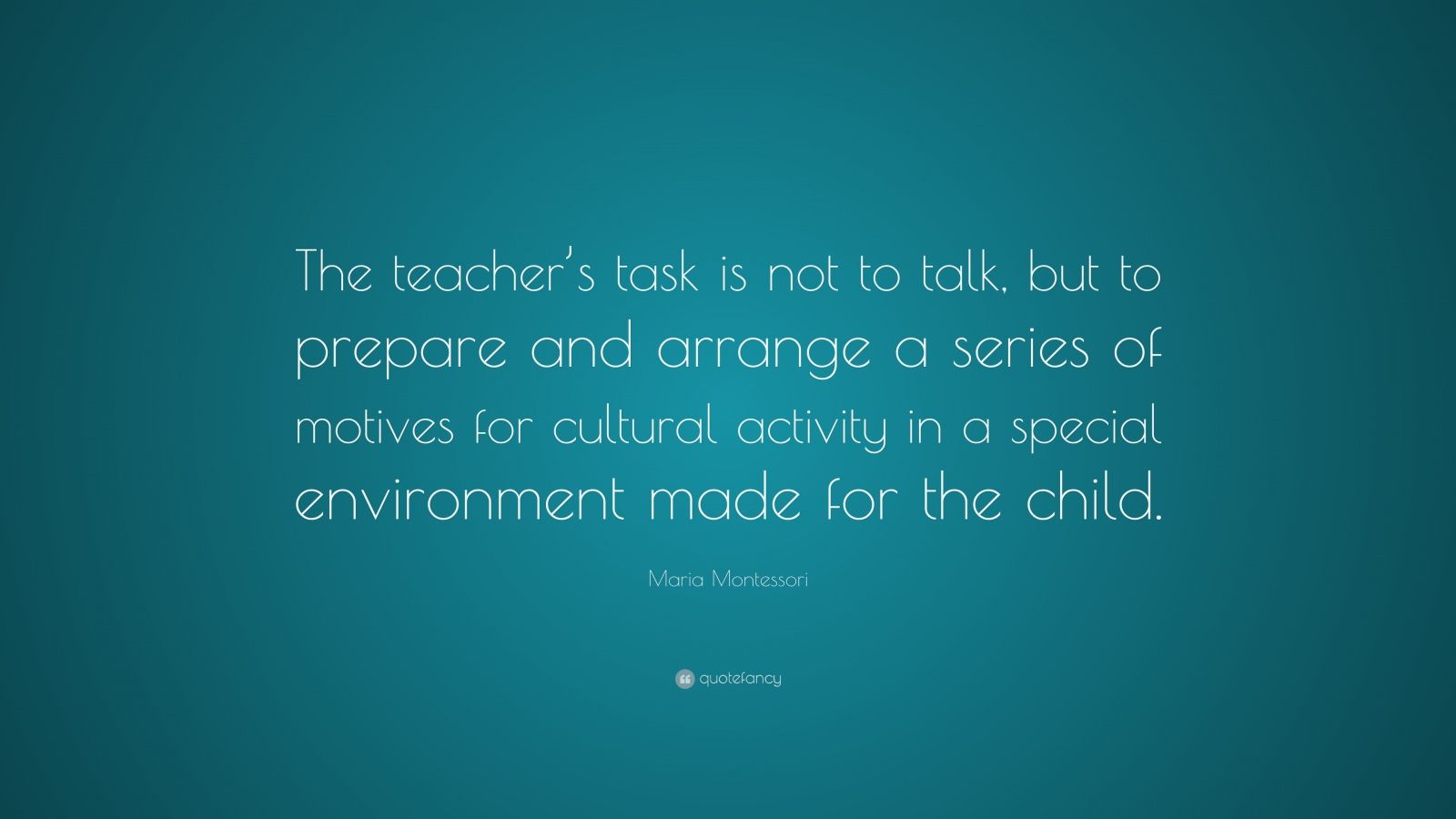 Maria Montessori Quote: “The teacher’s task is not to talk, but to ...