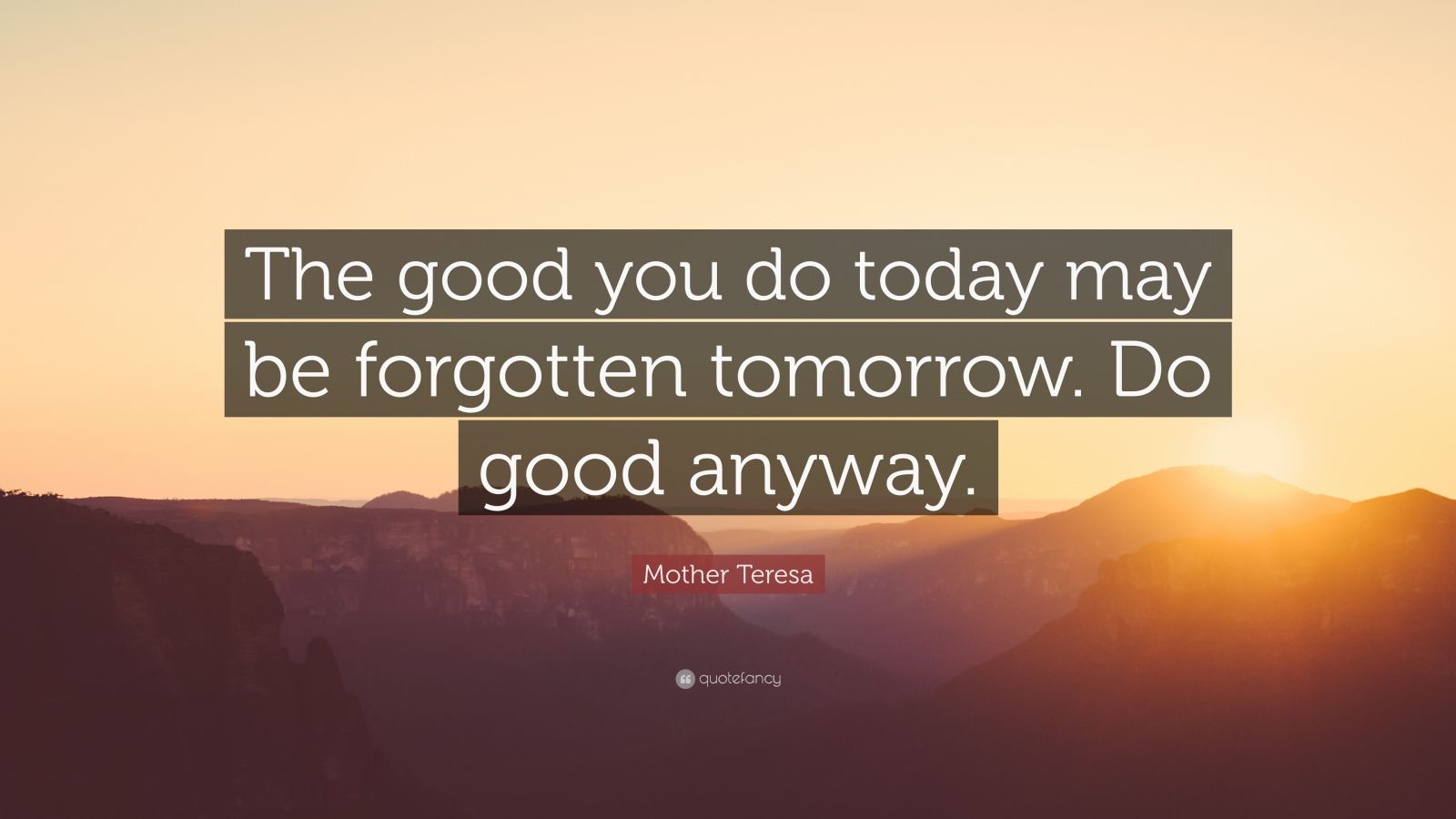 Mother Teresa Quote: “The good you do today may be forgotten tomorrow ...