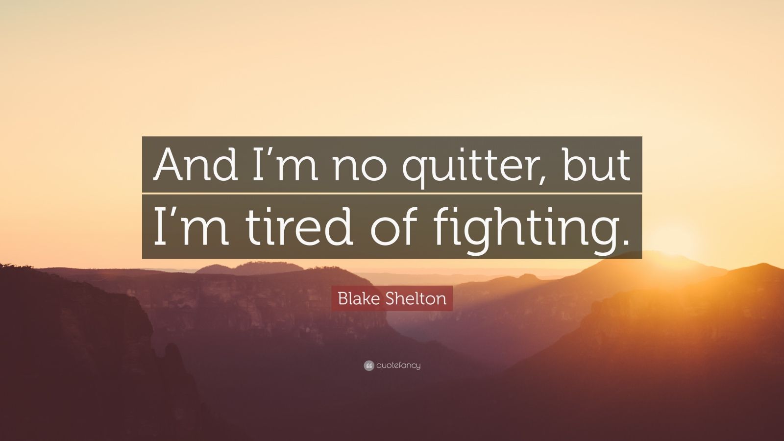 Blake Shelton Quote: “And I’m no quitter, but I’m tired of fighting ...