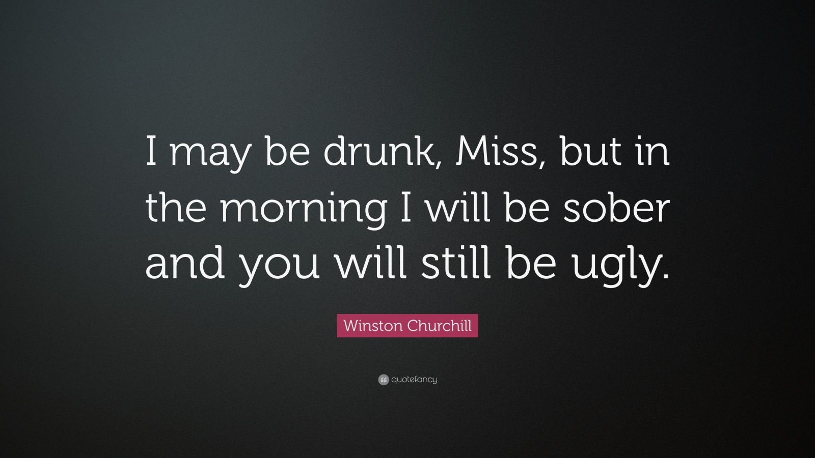 Winston Churchill Quote: “I may be drunk, Miss, but in the morning I ...