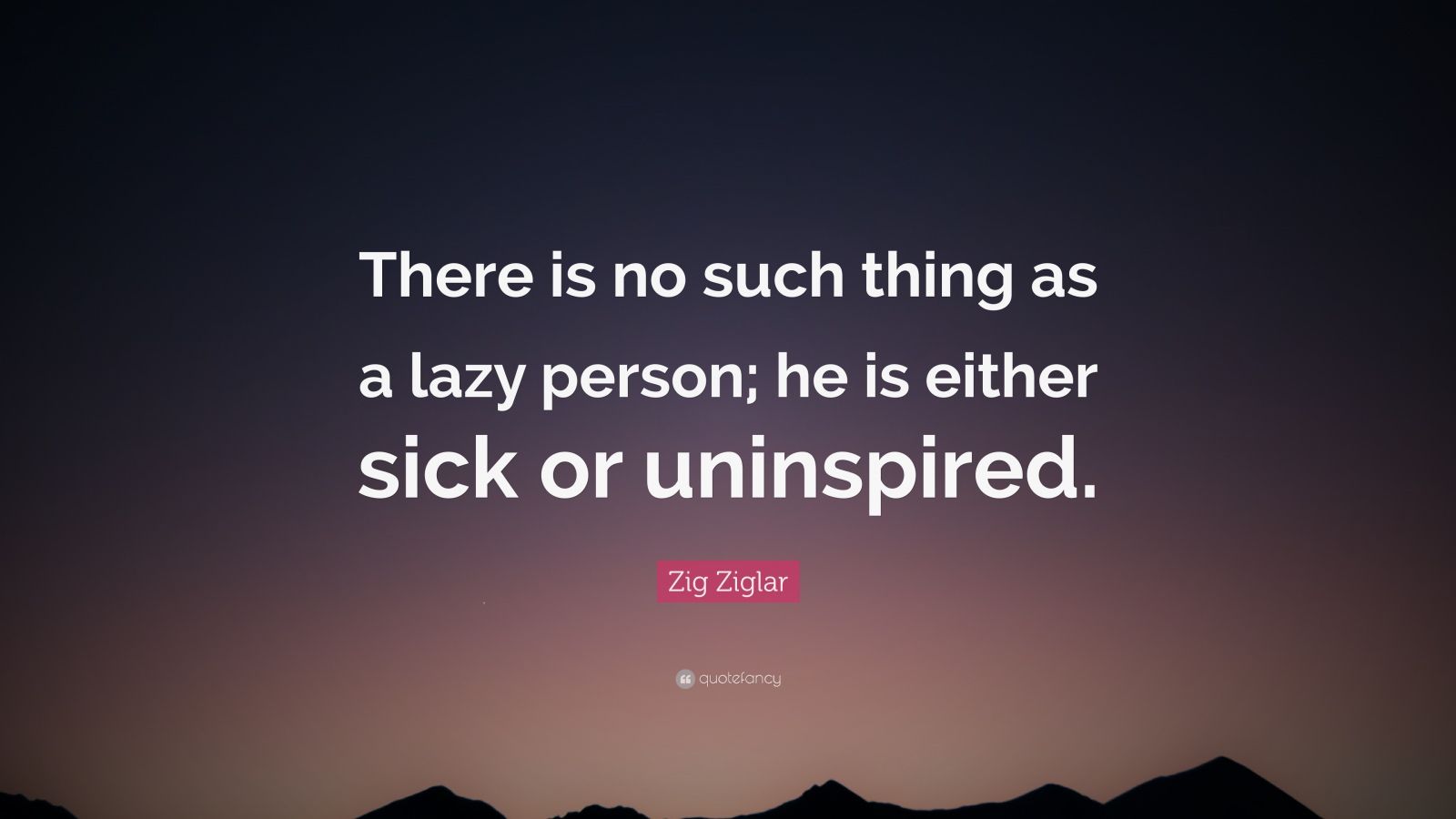 Zig Ziglar Quote: “There is no such thing as a lazy person; he is