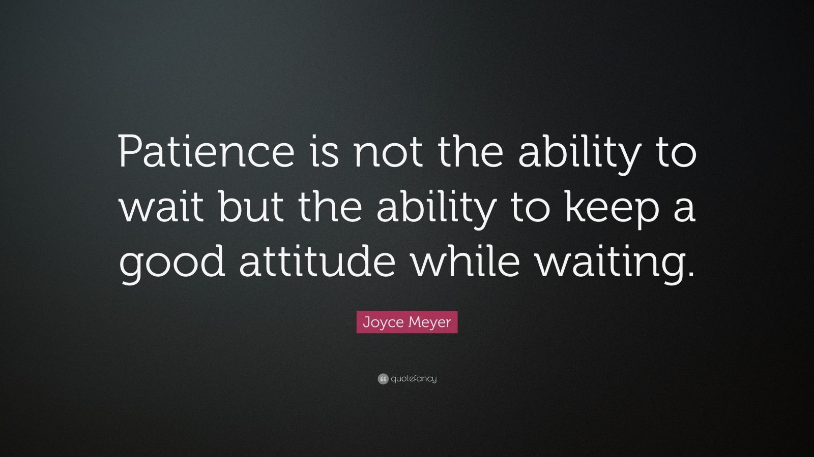 Joyce Meyer Quote “patience Is Not The Ability To Wait But The Ability To Keep A Good Attitude