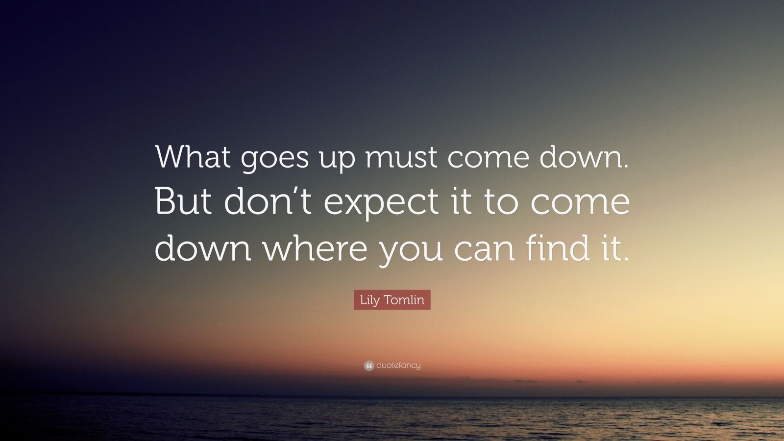 Lily Tomlin Quote: “What goes up must come down. But don’t expect it to ...