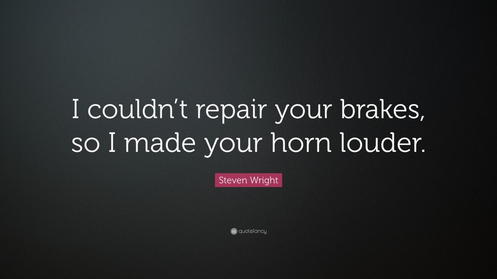 Steven Wright Quote “I couldn’t repair your brakes, so I made your horn louder.” (12 wallpapers