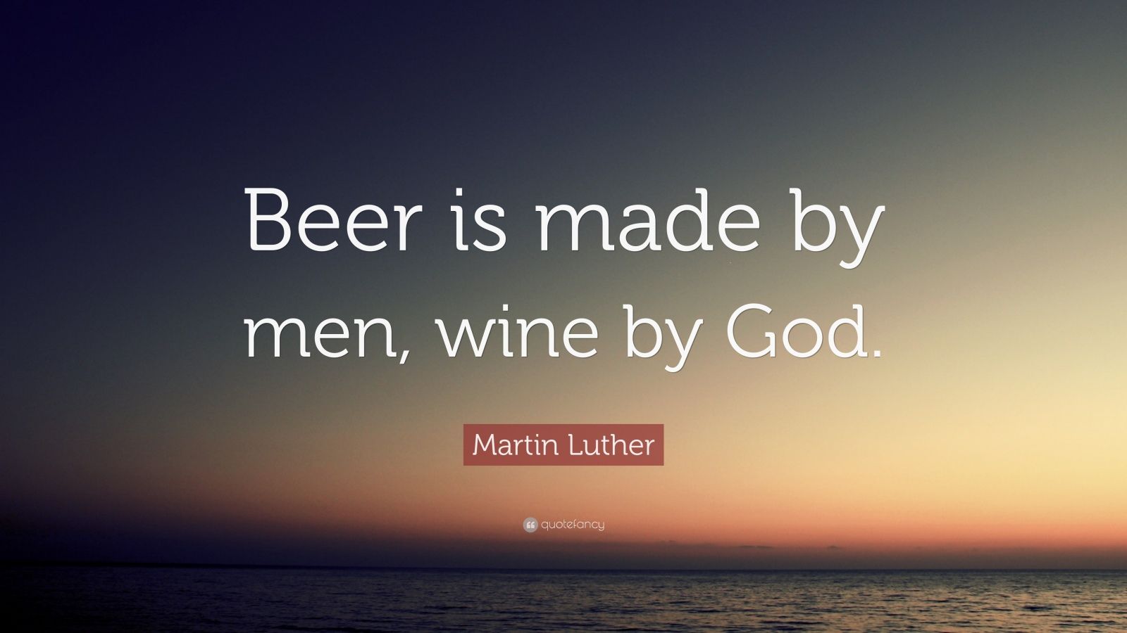 Martin Luther Quote “Beer is made by men, wine by