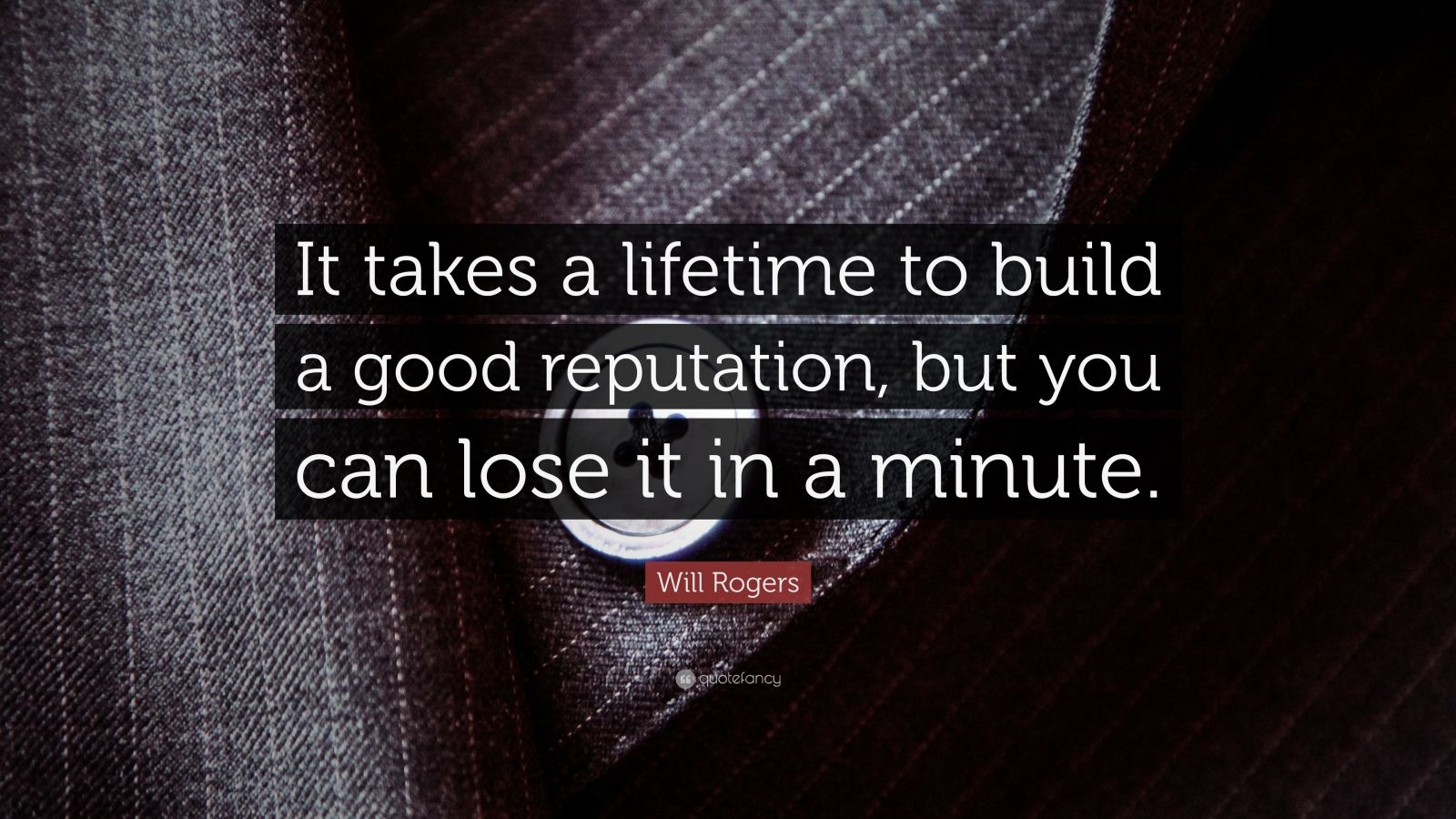 Will Rogers Quote: “It takes a lifetime to build a good reputation, but