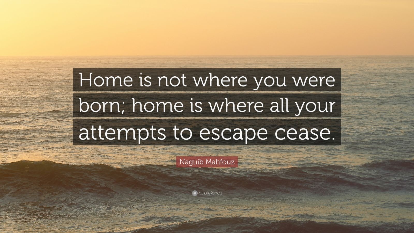 Naguib Mahfouz Quote: “Home is not where you were born; home is where