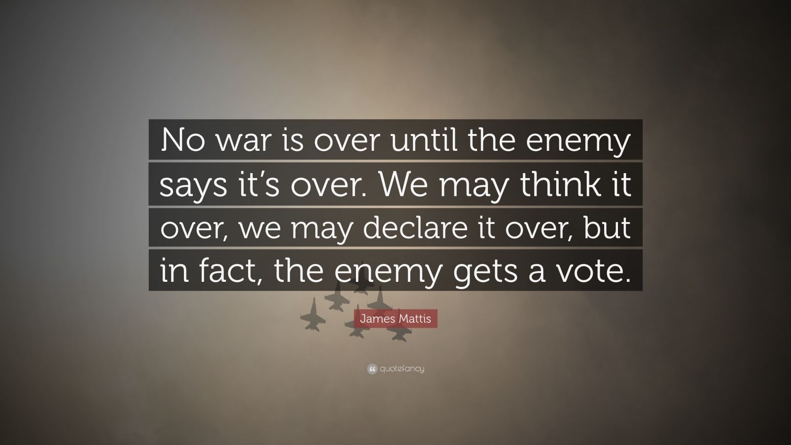 James Mattis Quote: “No war is over until the enemy says it’s over. We ...