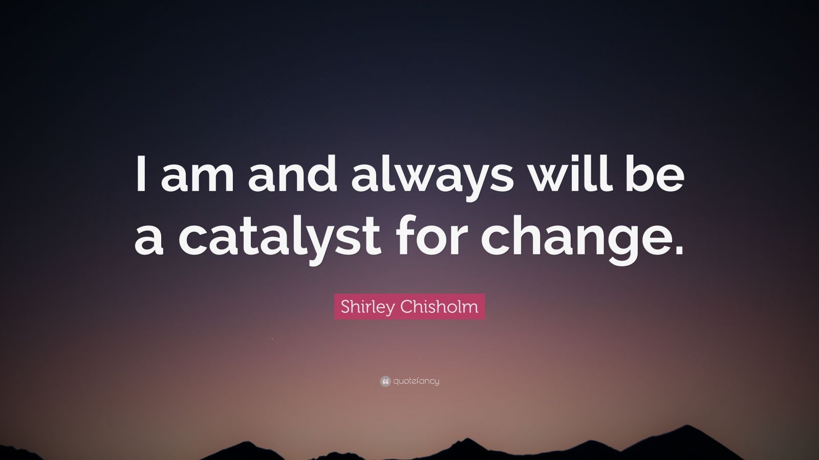 Shirley Chisholm Quote “I am and always will be a catalyst for change