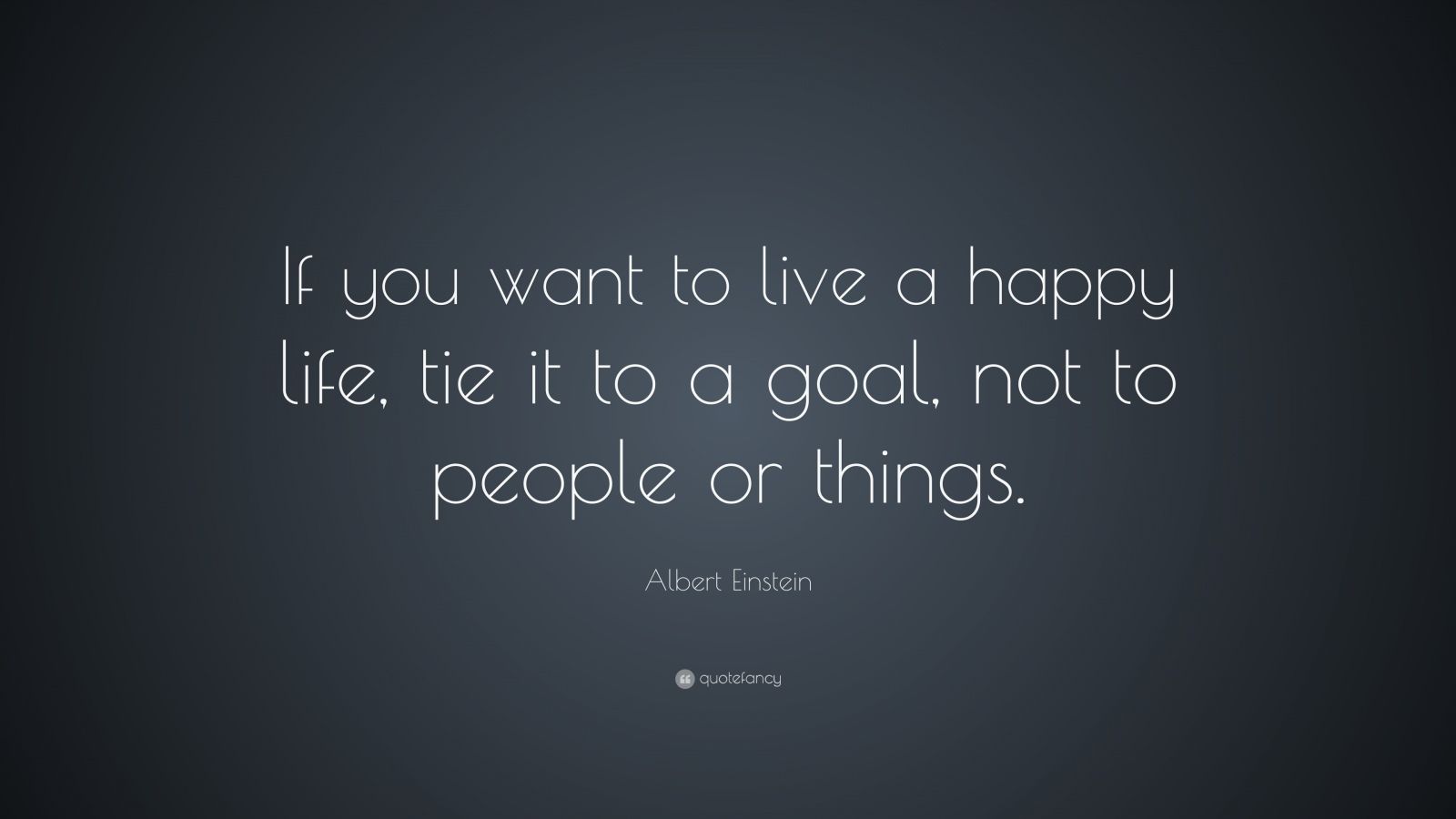 Albert Einstein Quote: “If you want to live a happy life, tie it to a ...