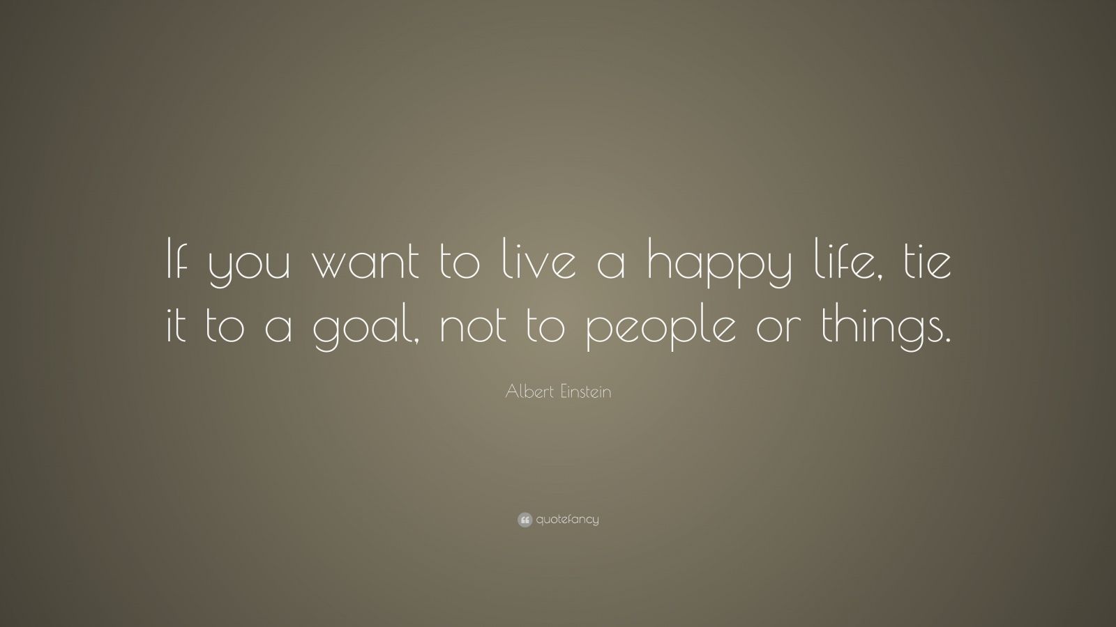 Albert Einstein Quote: “If you want to live a happy life, tie it to a ...