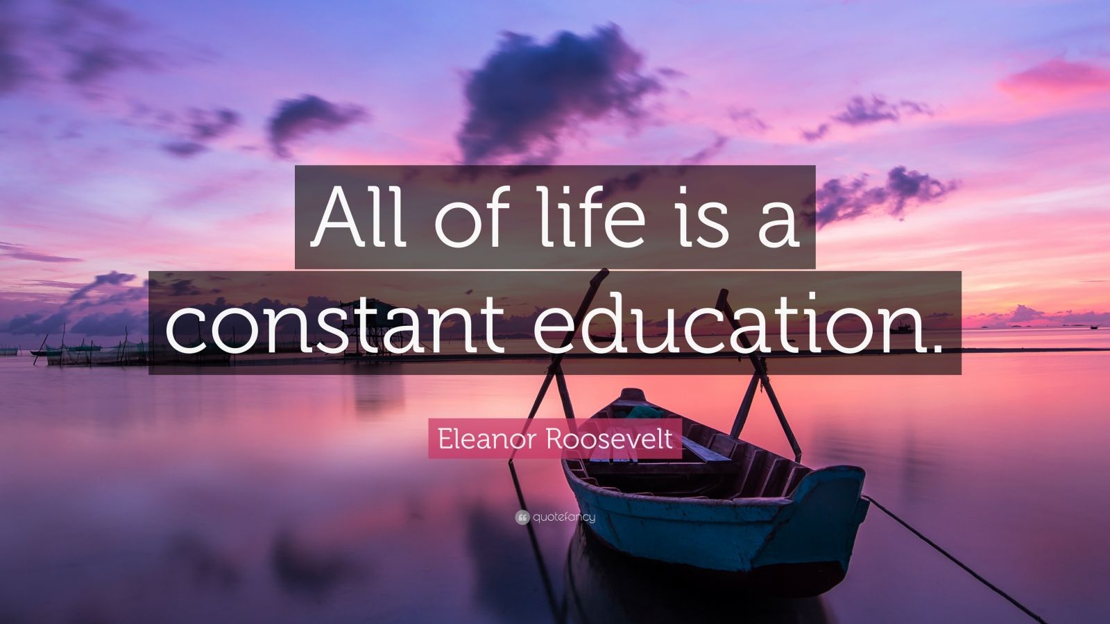 Eleanor Roosevelt Quote: “All of life is a constant education.”