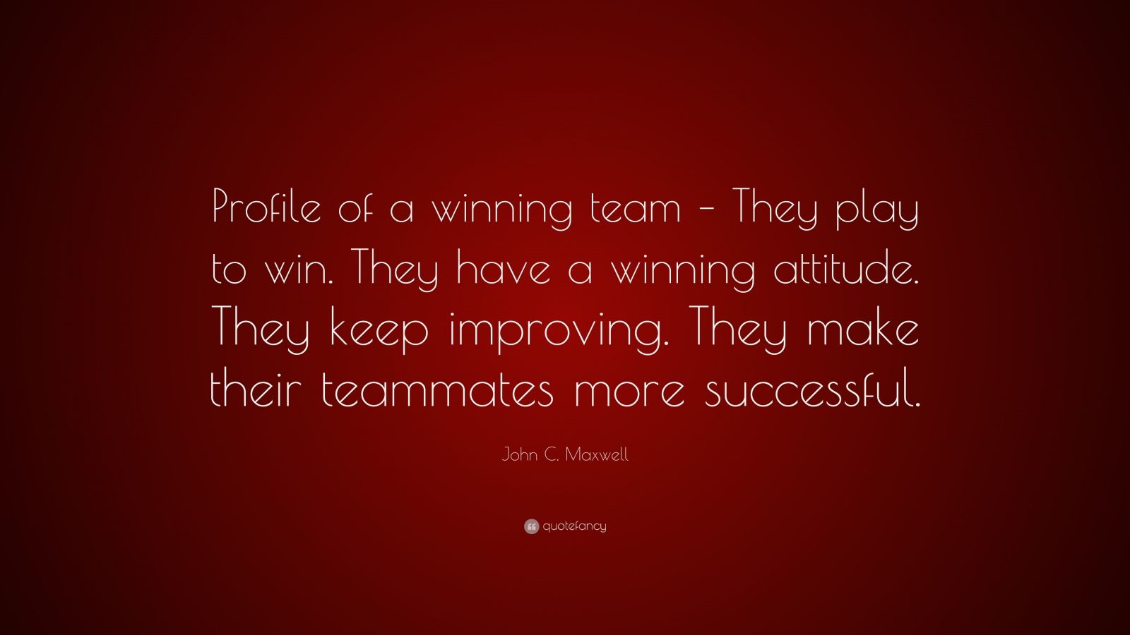 John C. Maxwell Quote: “Profile of a winning team – They play to win ...