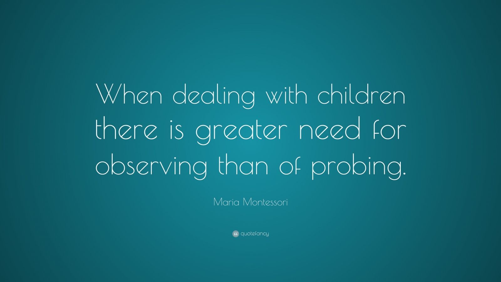 Maria Montessori Quote: “When dealing with children there is greater