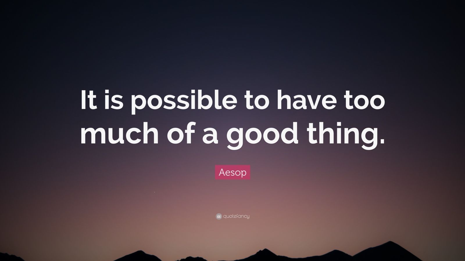 aesop-quote-it-is-possible-to-have-too-much-of-a-good-thing-10