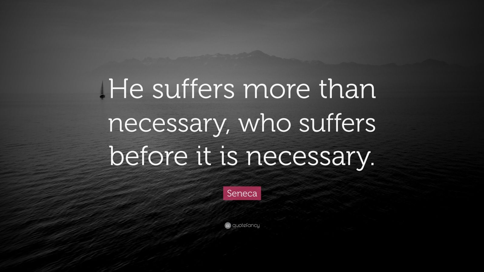 Seneca Quote: “He suffers more than necessary, who suffers before it is ...