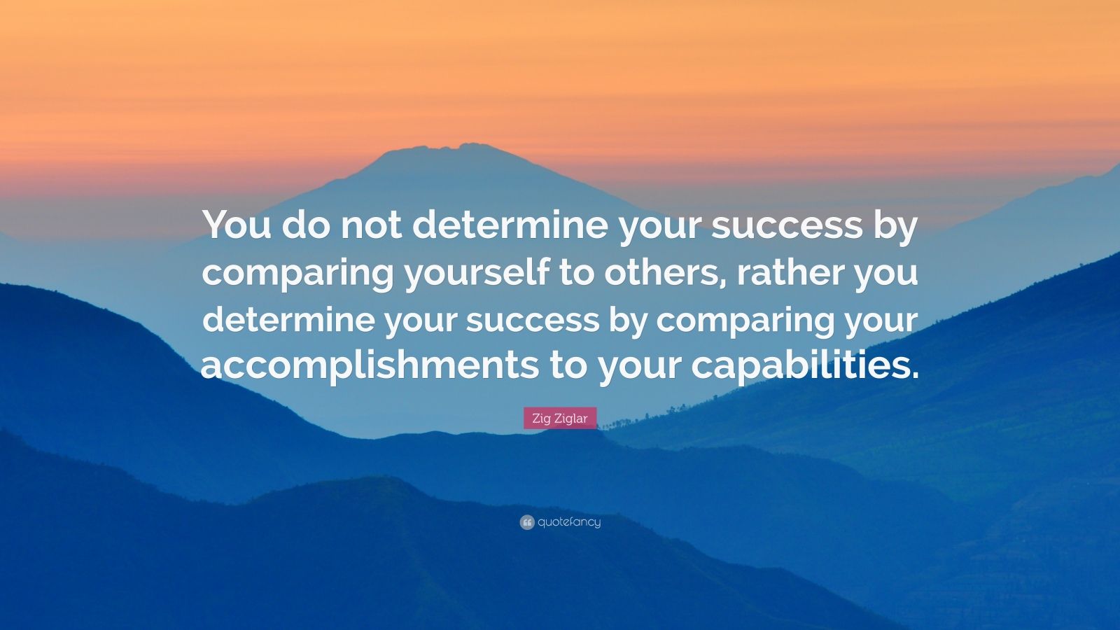 Zig Ziglar Quote: “You do not determine your success by comparing ...