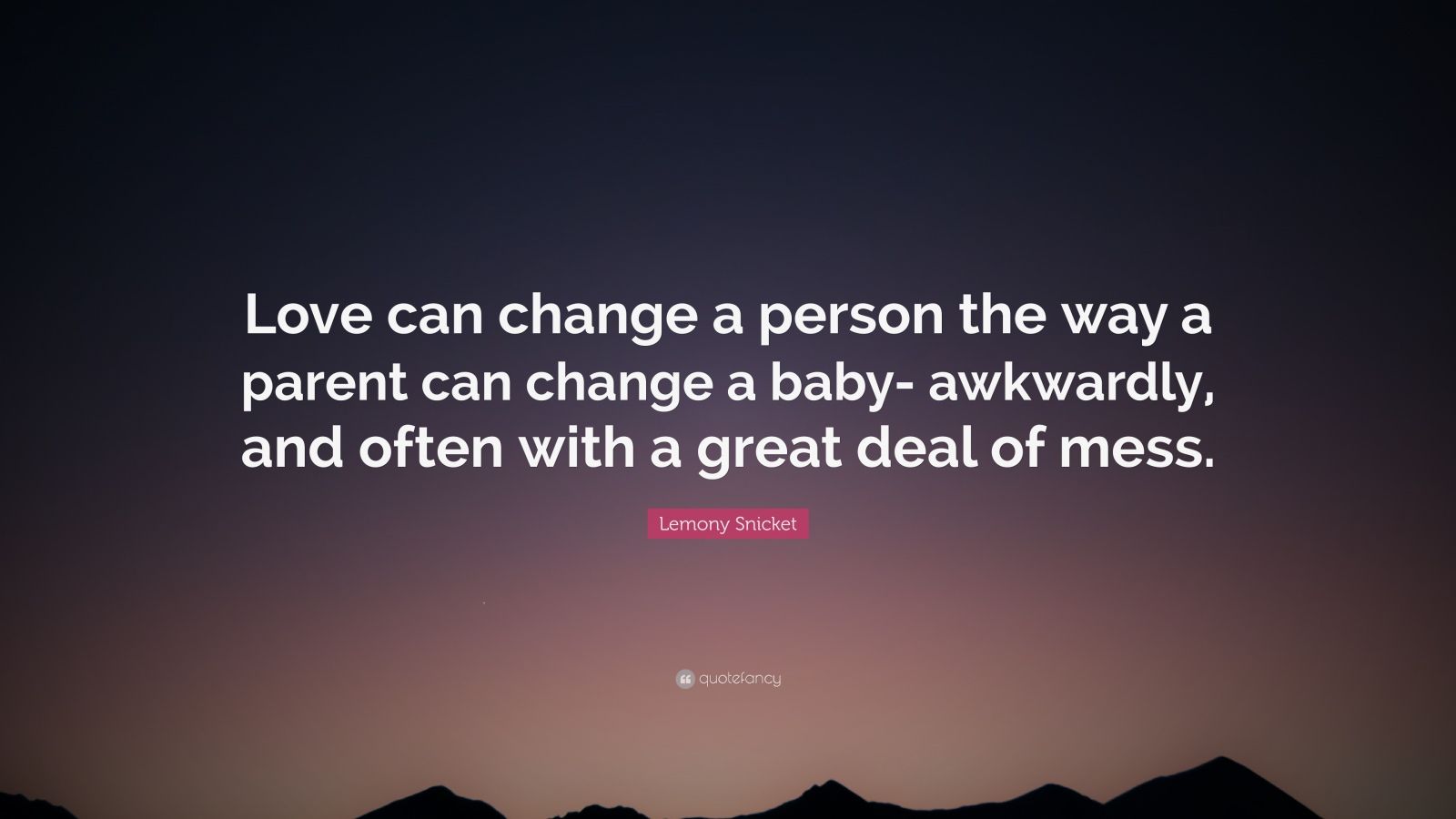 Lemony Snicket Quote: "Love can change a person the way a parent can change a baby- awkwardly ...