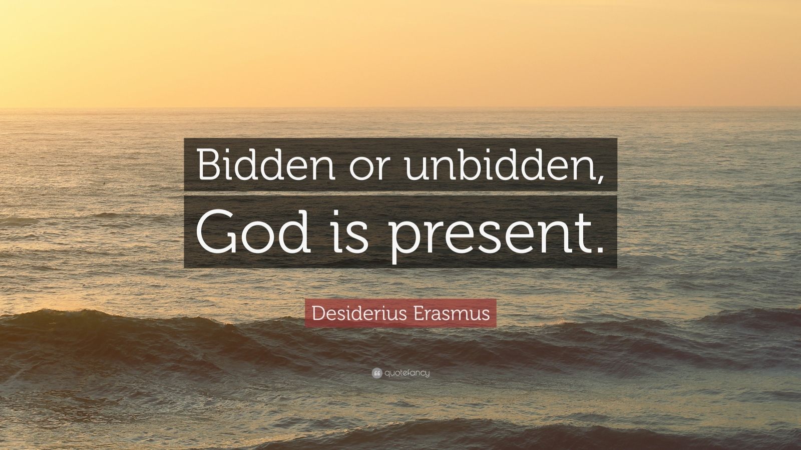 Desiderius Erasmus Quote: “Bidden Or Unbidden, God Is Present.” (12 ...