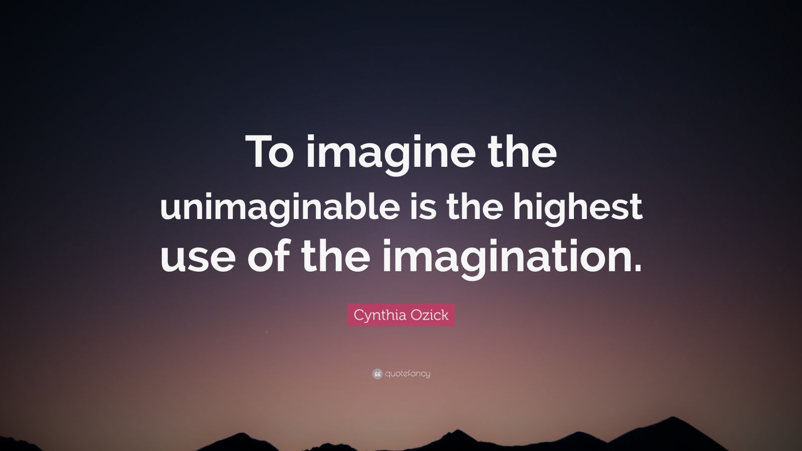 Cynthia Ozick Quote: “To imagine the unimaginable is the highest use of ...