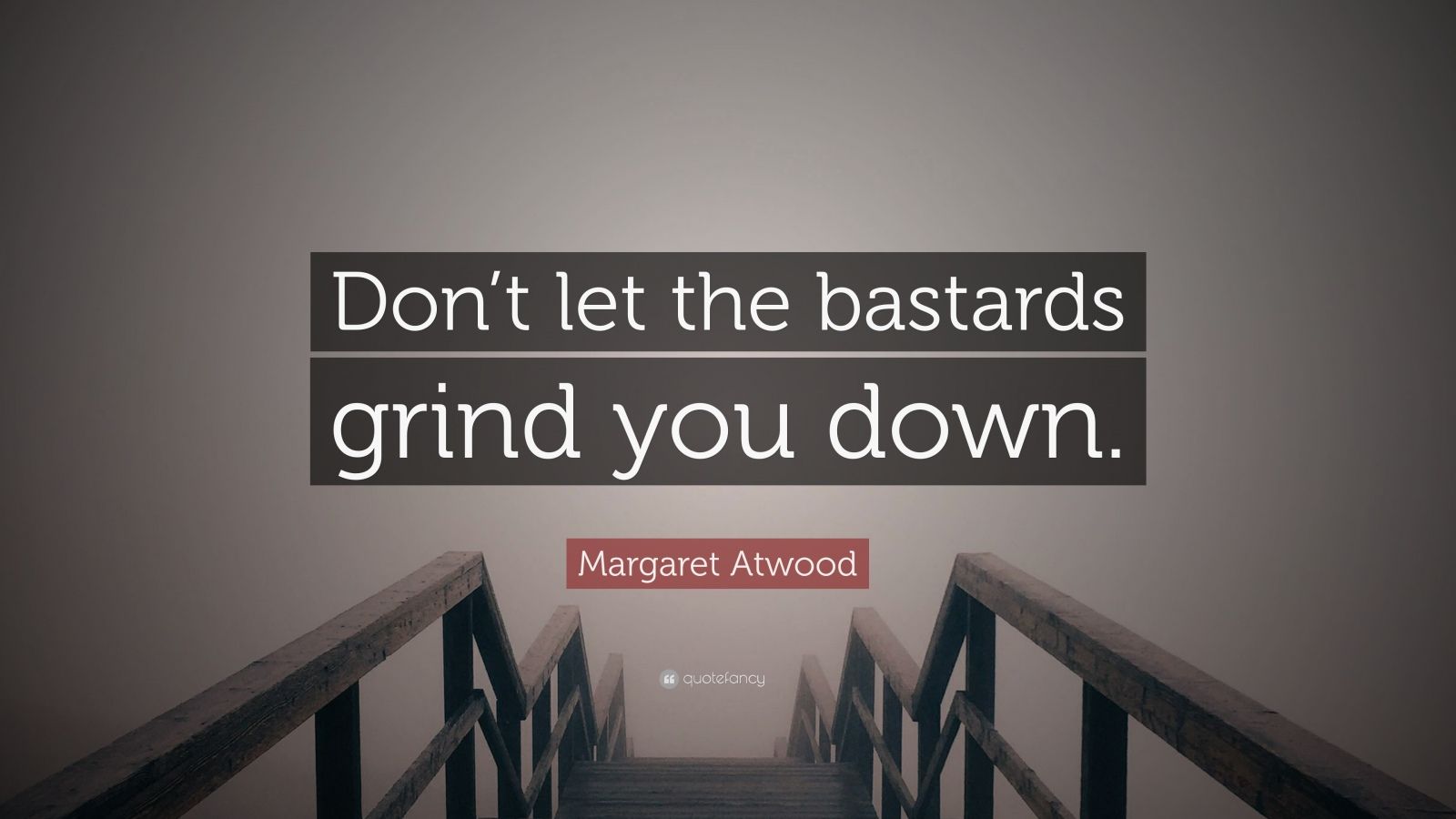 Margaret Atwood Quote: “Don’t let the bastards grind you down.”