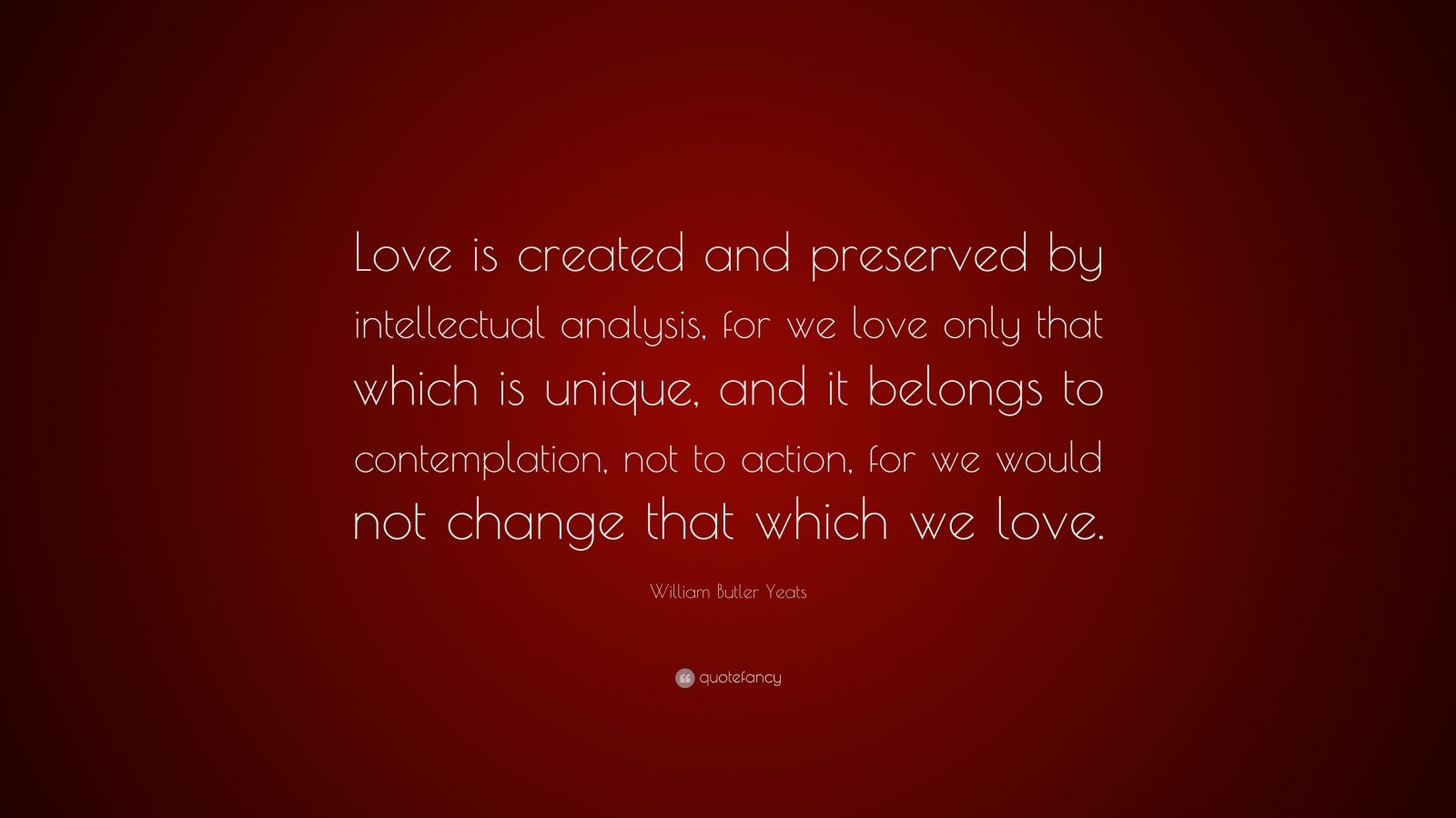 William Butler Yeats Quote: “Love is created and preserved by ...