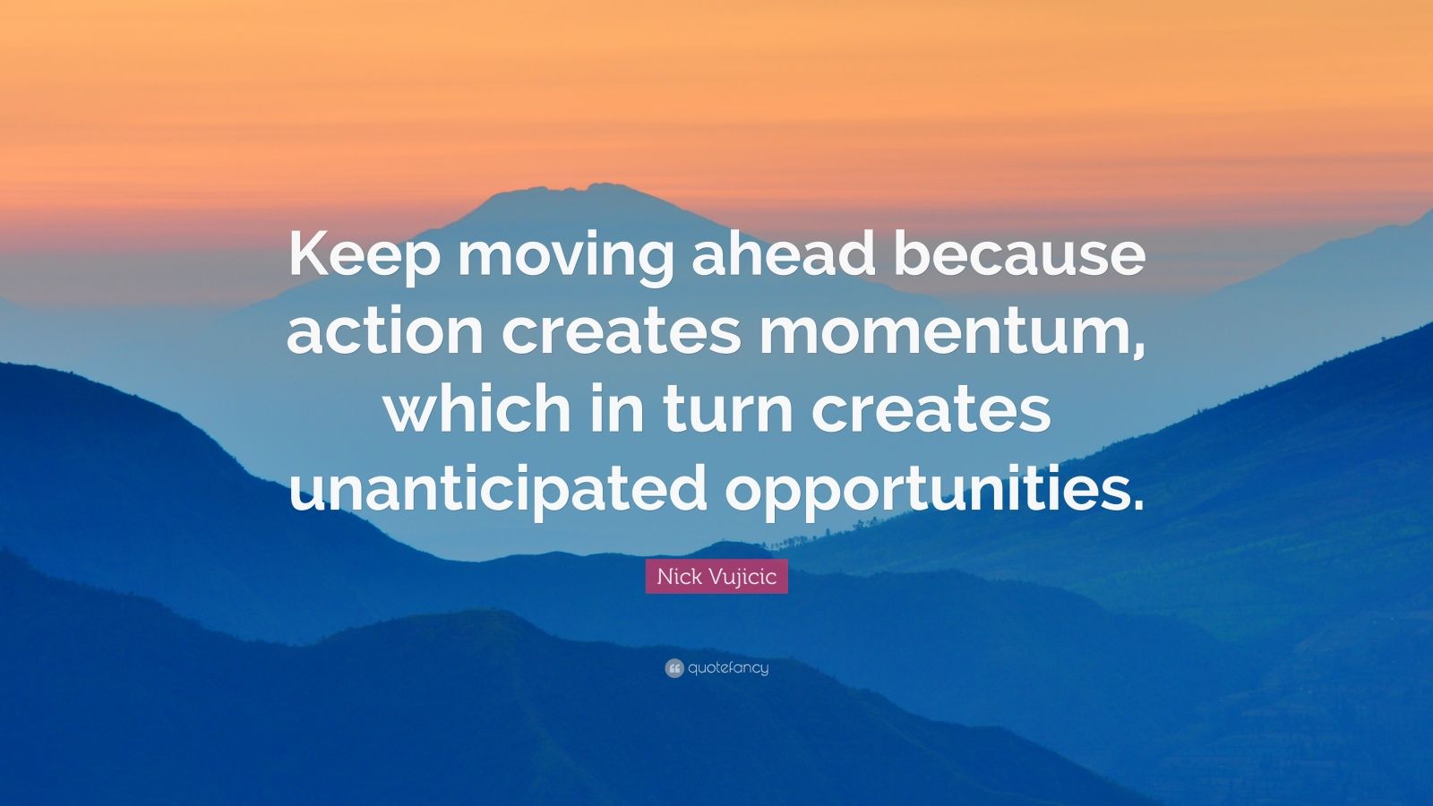 Nick Vujicic Quote: “Keep moving ahead because action creates momentum ...