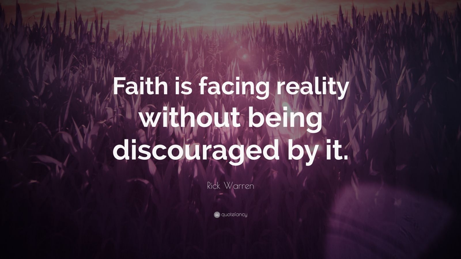 Rick Warren Quote: “Faith is facing reality without being discouraged ...