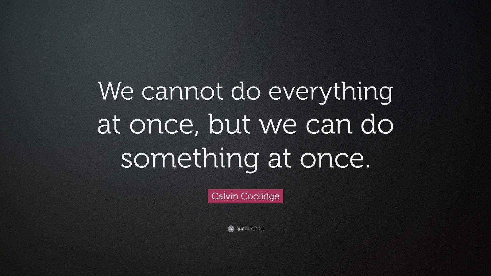 Calvin Coolidge Quote: “We cannot do everything at once, but we can do ...