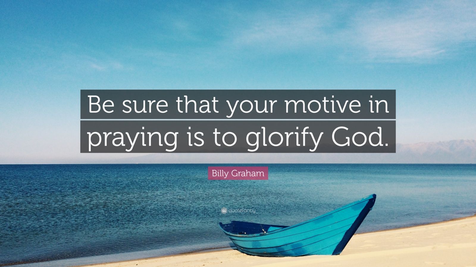 Billy Graham Quote: “Be sure that your motive in praying is to glorify
