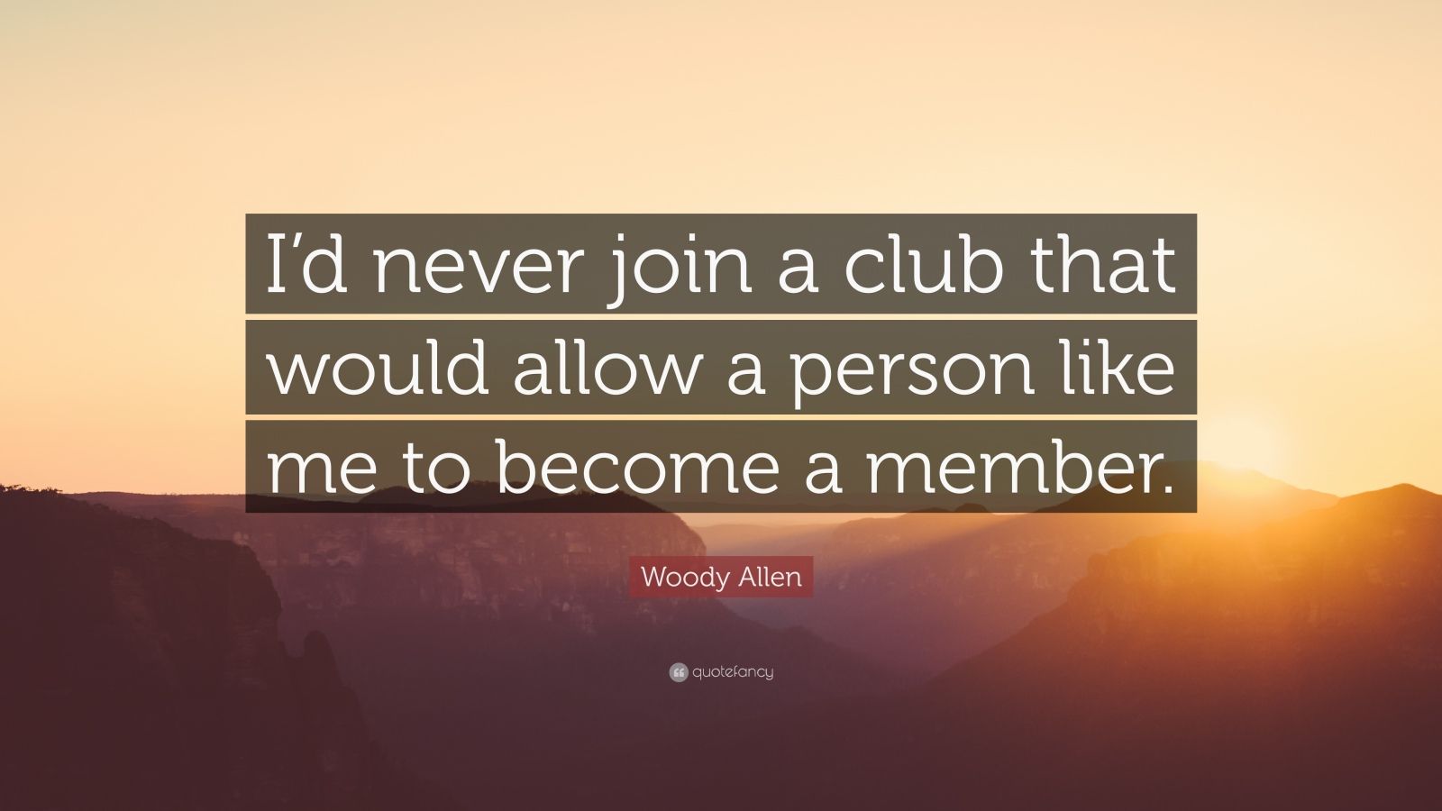 Woody Allen Quote: “I’d never join a club that would allow a person ...