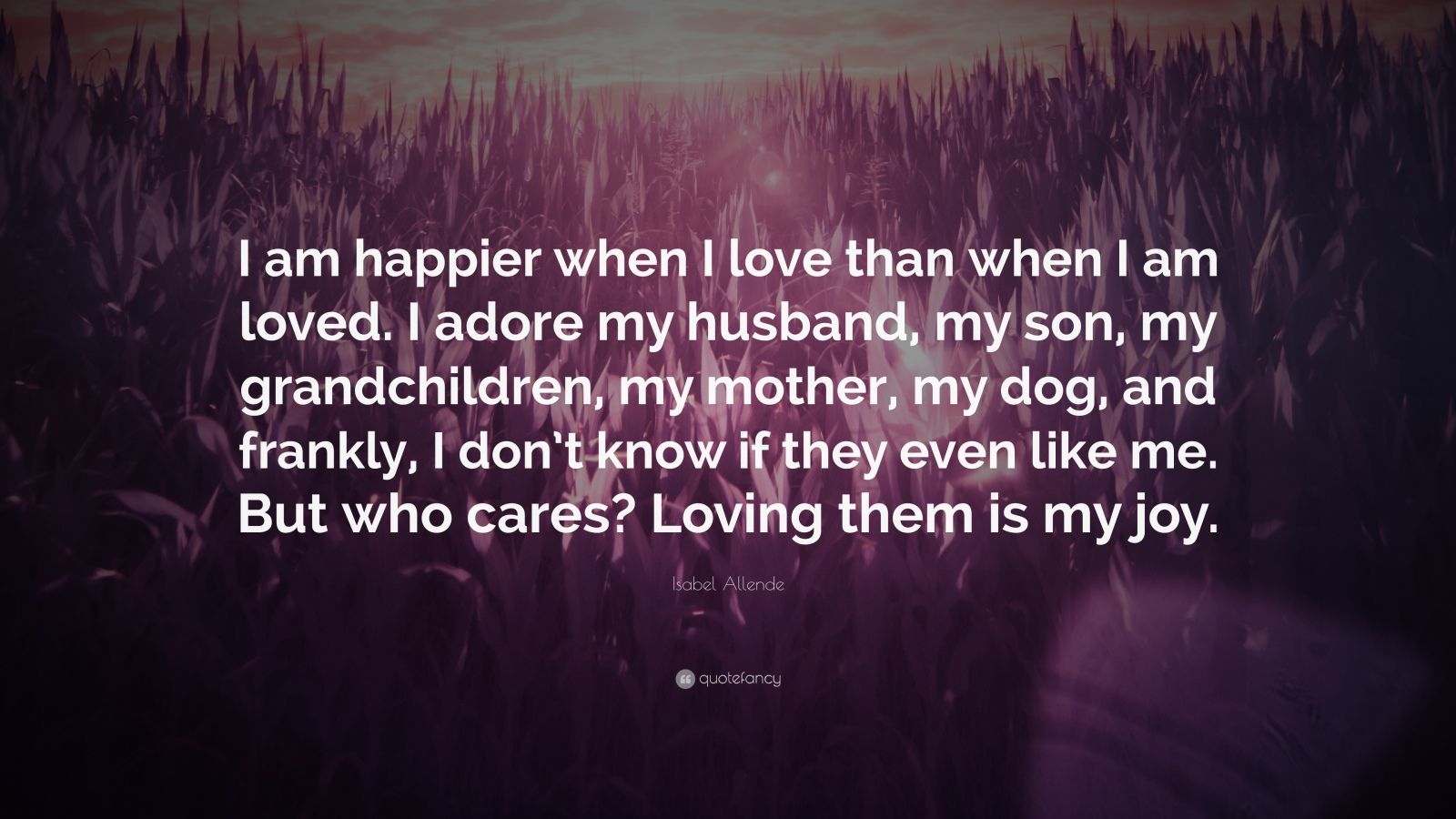 Isabel Allende Quote: “i Am Happier When I Love Than When I Am Loved. I 