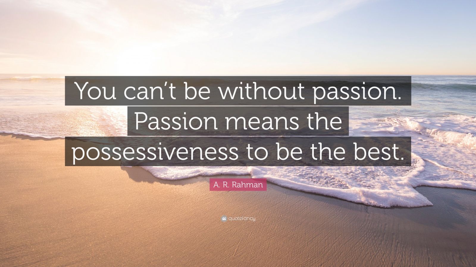 A. R. Rahman Quote “You can’t be without passion. Passion means the
