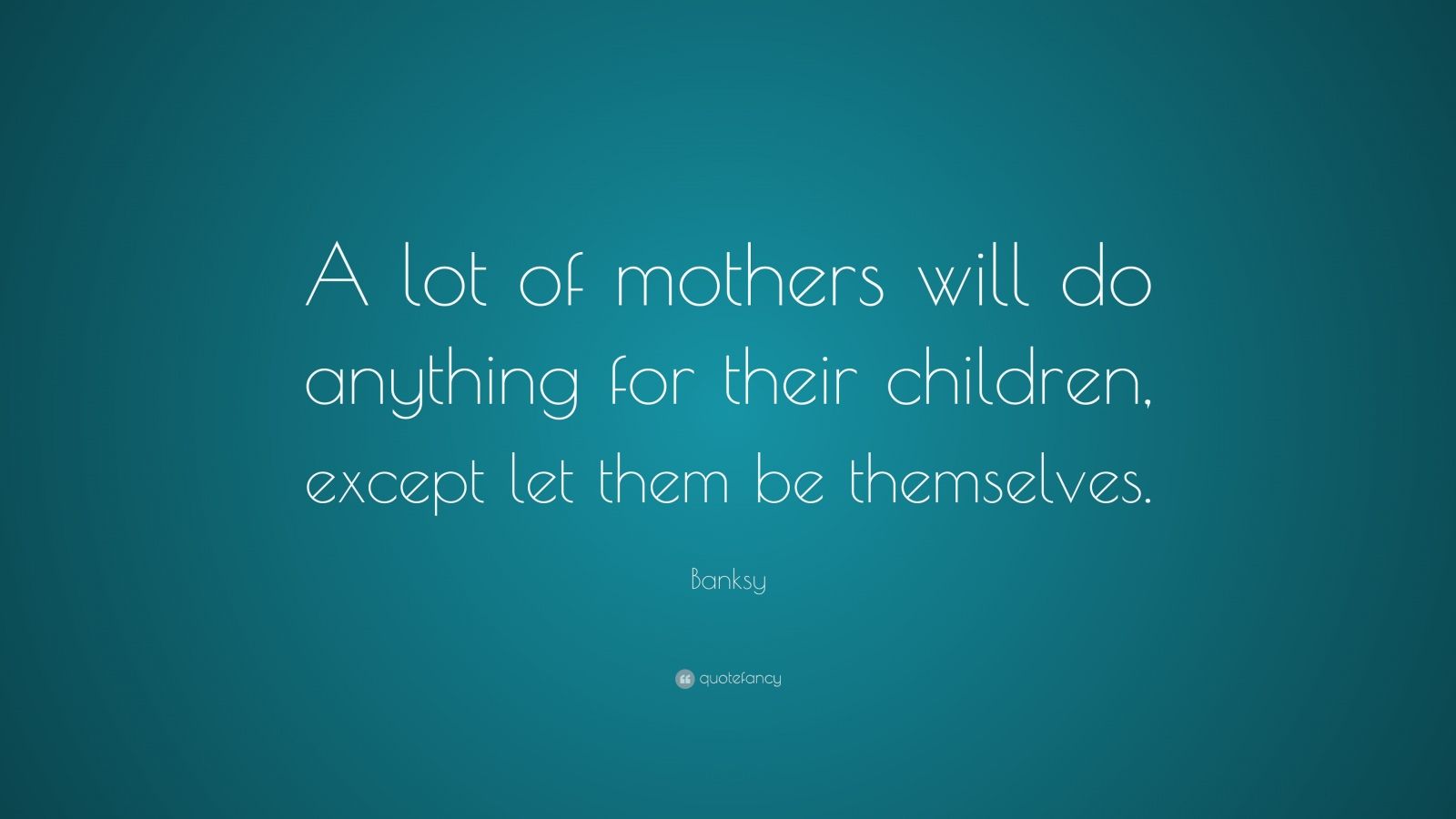 Banksy Quote: “A lot of mothers will do anything for their children ...