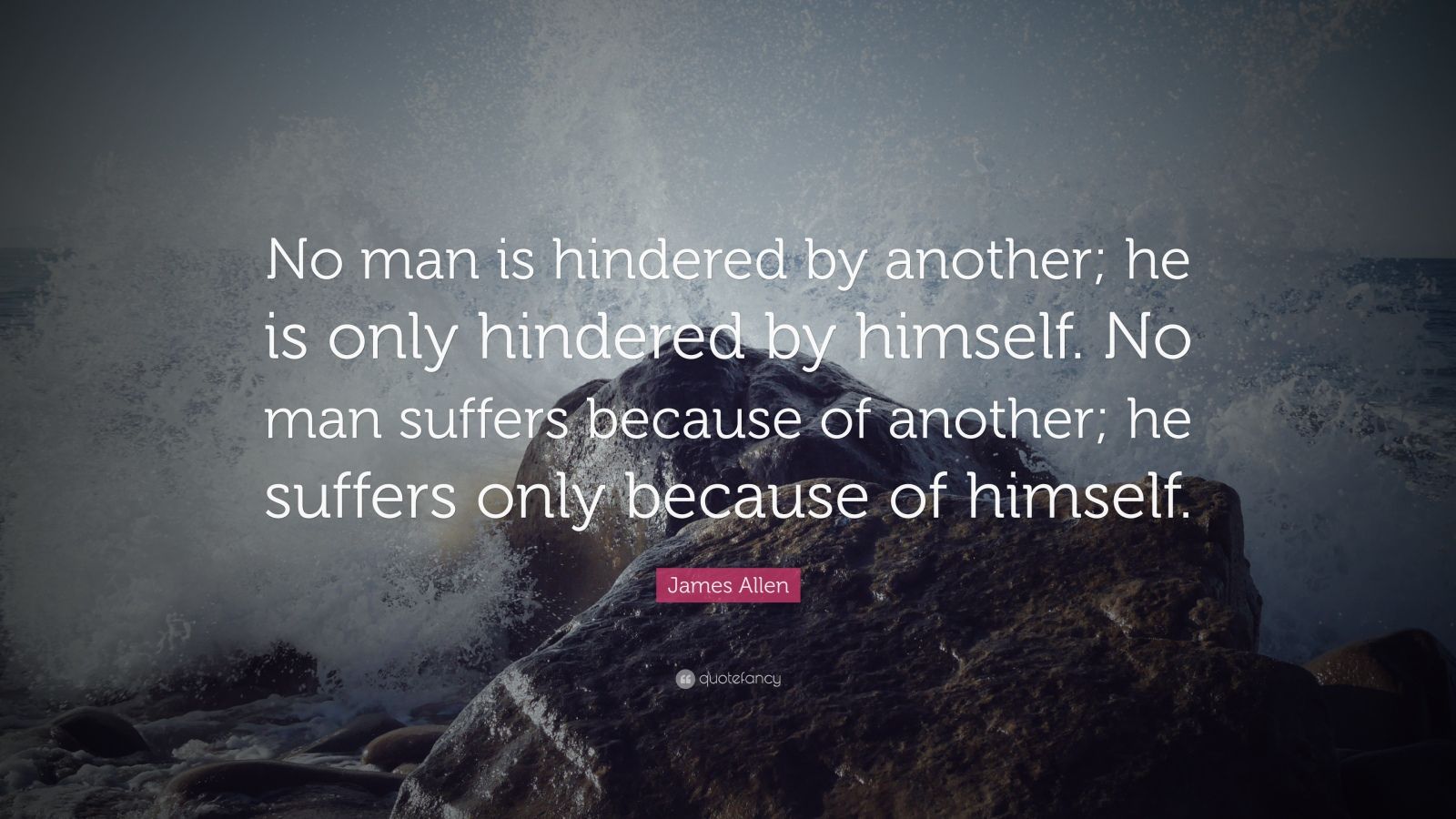 James Allen Quote: “No man is hindered by another; he is only hindered ...