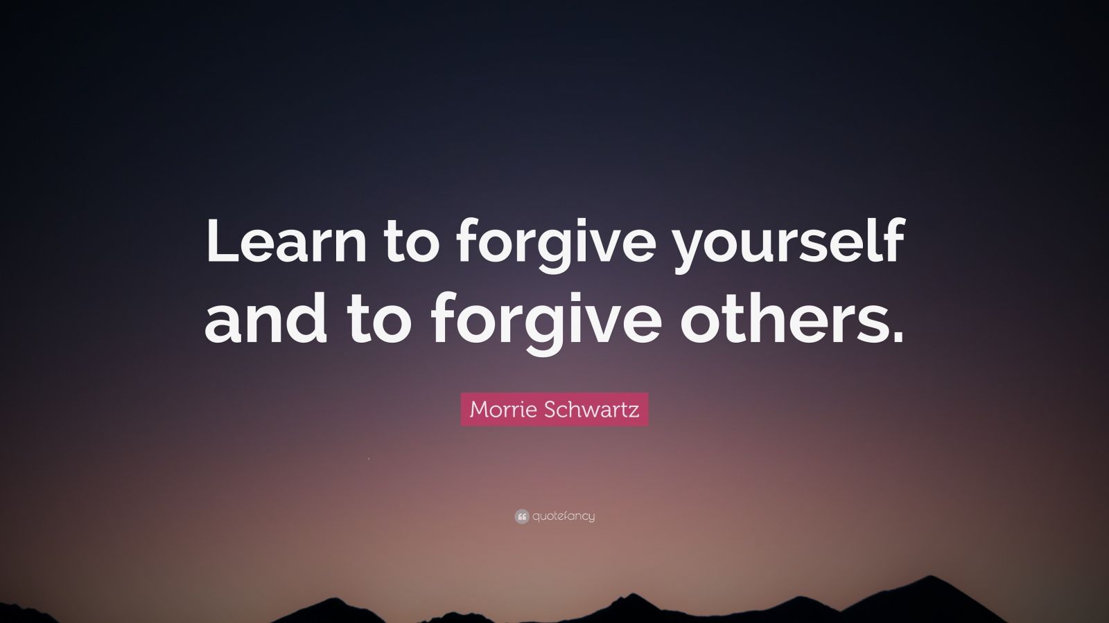 Morrie Schwartz Quote: “Learn to forgive yourself and to forgive others ...