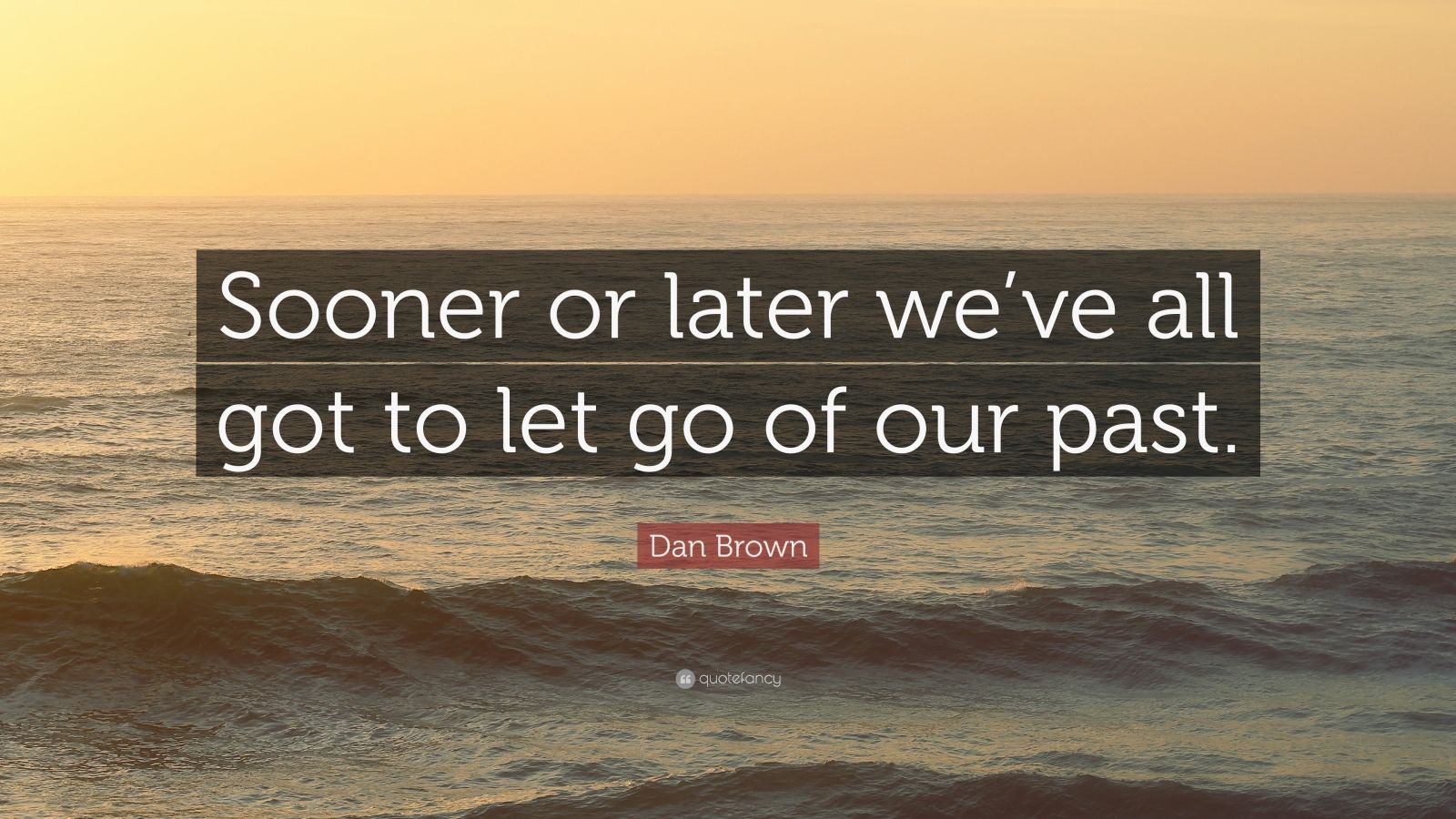 Dan Brown Quote: “Sooner or later we’ve all got to let go of our past ...