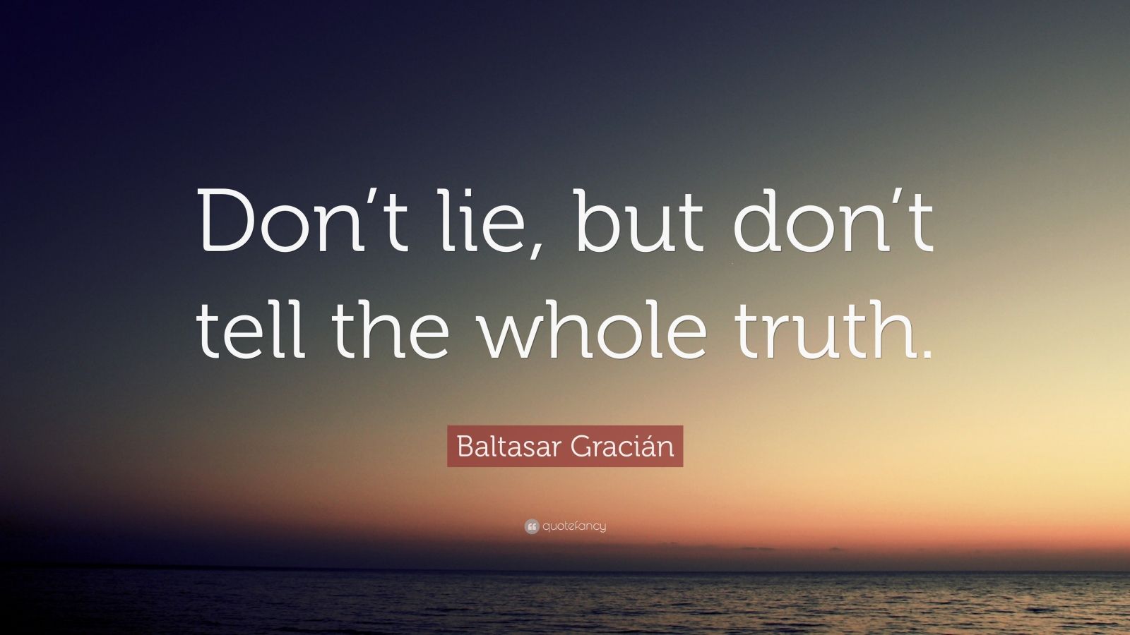 Baltasar Gracián Quote: “Don’t lie, but don’t tell the whole truth.”