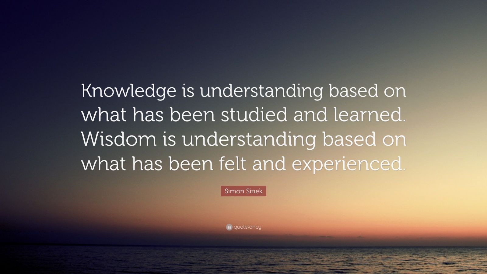 Simon Sinek Quote: “Knowledge is understanding based on what has been ...