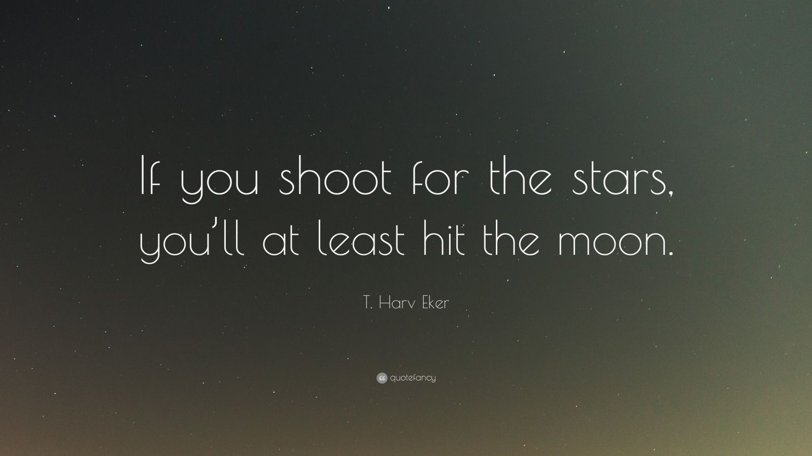 T. Harv Eker Quote “If you shoot for the stars, you’ll at least hit