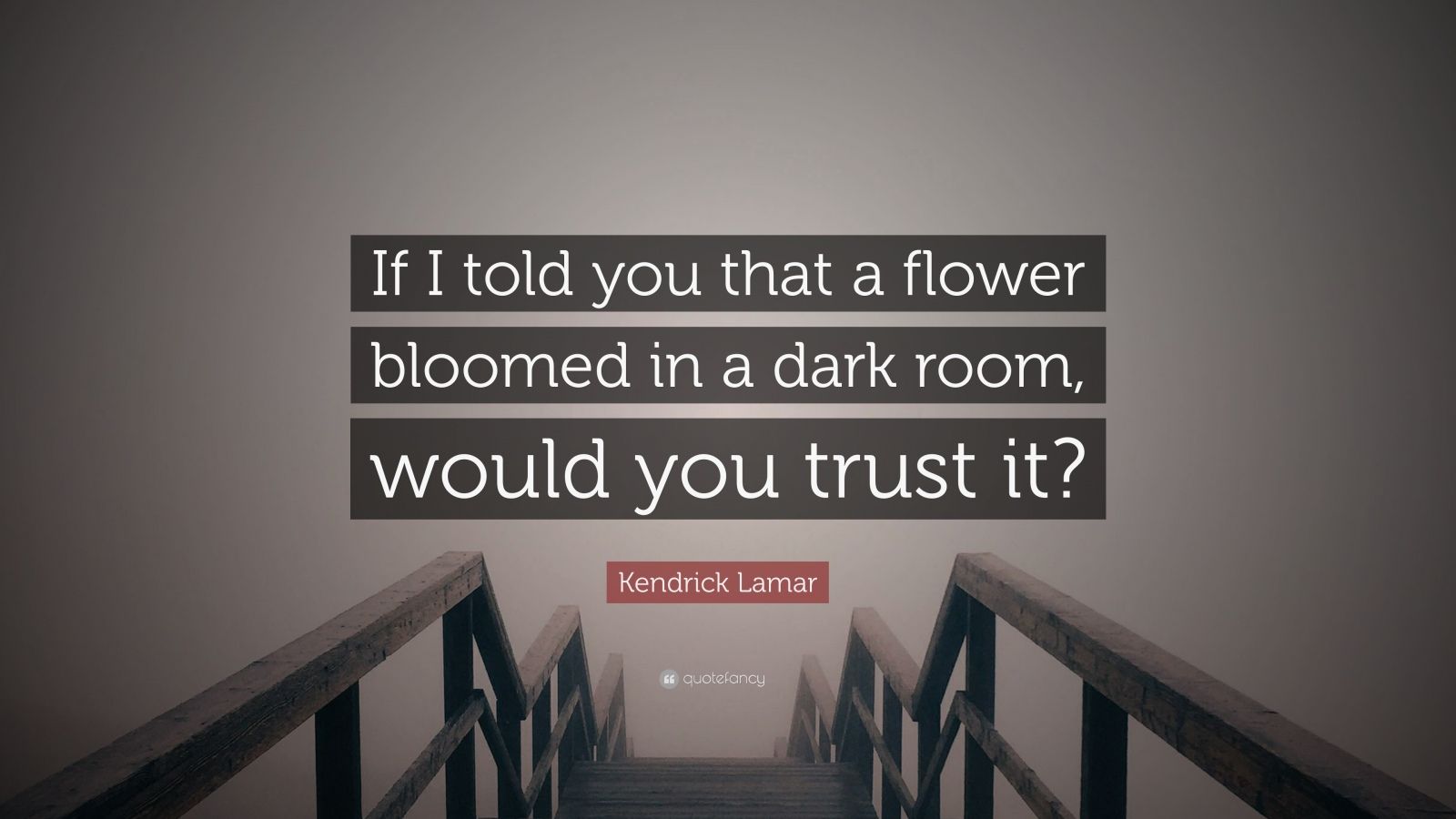 Kendrick Lamar Quote: “If I told you that a flower bloomed in a dark room, would you trust it?”