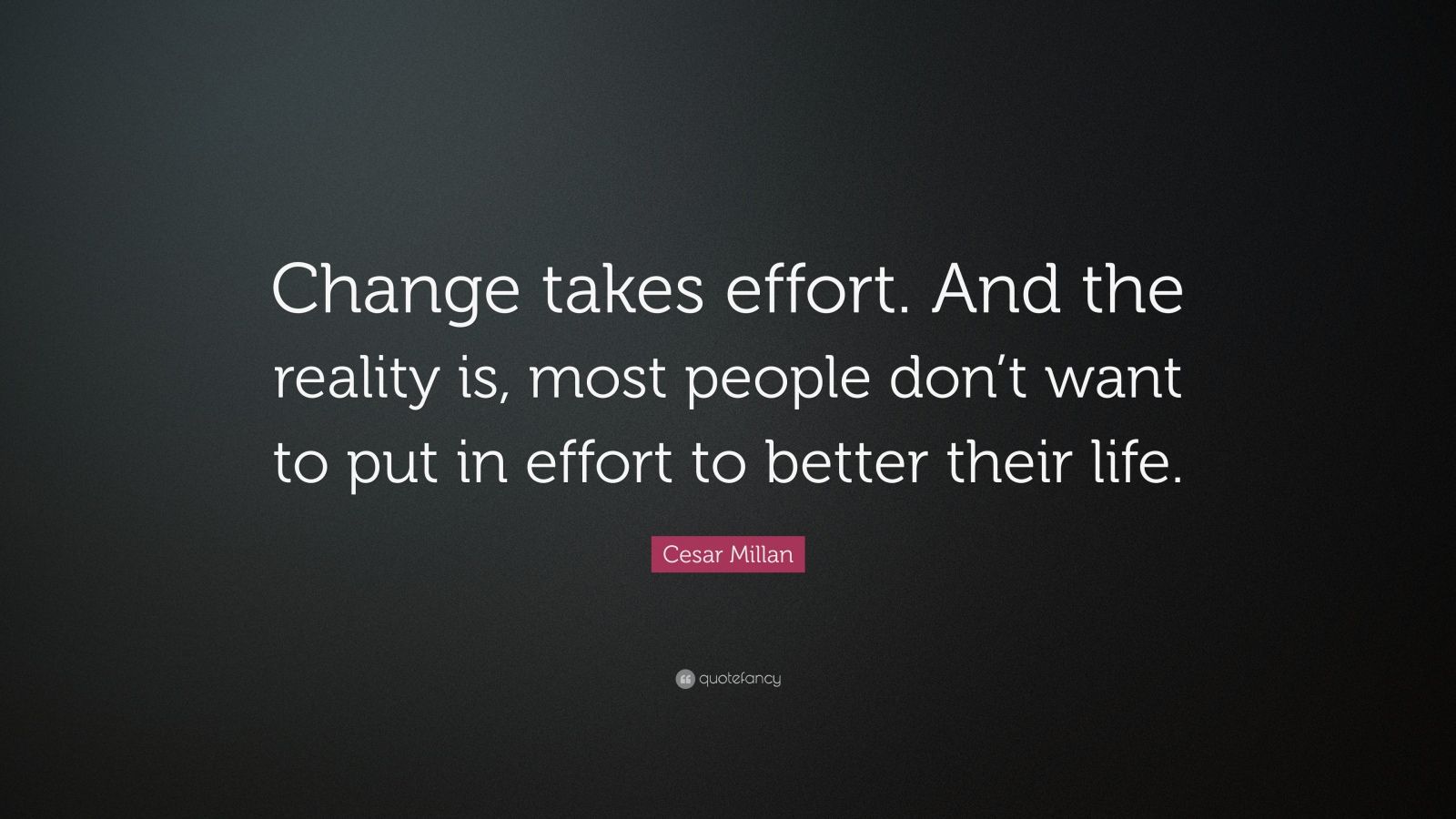 Cesar Millan Quote: “Change takes effort. And the reality is, most ...