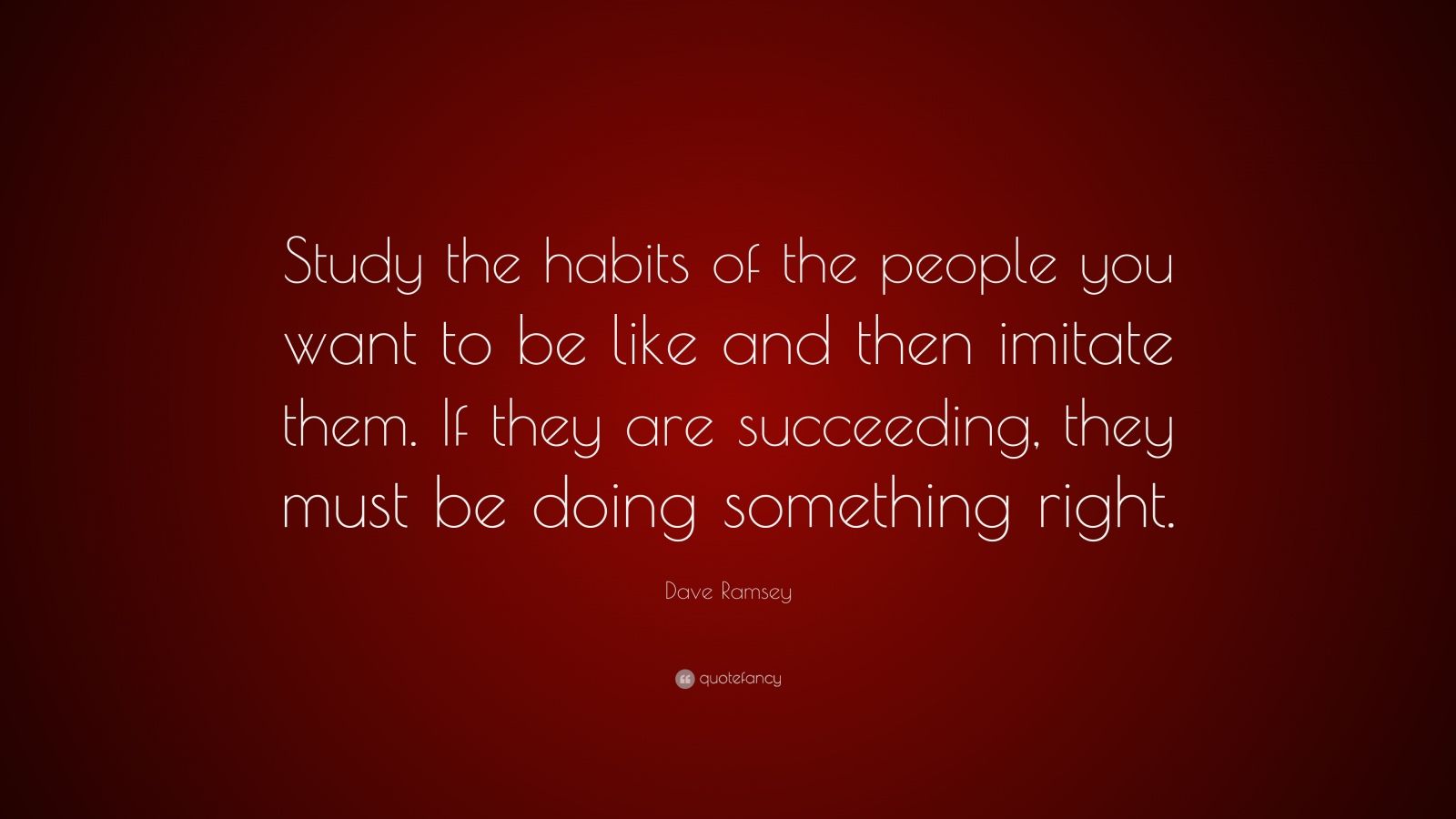 Dave Ramsey Quote: “Study the habits of the people you want to be like ...